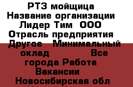 РТЗ/мойщица › Название организации ­ Лидер Тим, ООО › Отрасль предприятия ­ Другое › Минимальный оклад ­ 30 000 - Все города Работа » Вакансии   . Новосибирская обл.,Новосибирск г.